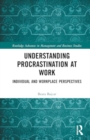 Understanding Procrastination at Work : Individual and Workplace Perspectives - Book