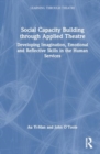 Social Capacity Building through Applied Theatre : Developing Imagination, Emotional and Reflective Skills in the Human Services - Book
