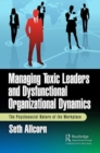 Managing Toxic Leaders and Dysfunctional Organizational Dynamics : The Psychosocial Nature of the Workplace - Book