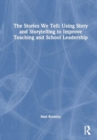 The Stories We Tell: Using Story and Storytelling to Improve Teaching and School Leadership - Book