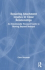 Repairing Attachment Injuries in Close Relationships : An Emotionally Focused Guide to Moving Beyond Betrayal - Book