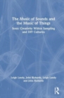 The Music of Sounds and the Music of Things : Sonic Creativity Within Sampling and DIY Cultures - Book