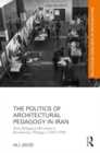 The Politics of Architectural Pedagogy in Iran : From Pedagogical Revolution to Revolutionary Pedagogy (1960-1990) - Book