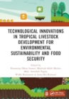 Technological Innovations in Tropical Livestock Development for Environmental Sustainability and Food Security : Proceedings of the 4th International Conference on Improving Tropical Animal Production - Book