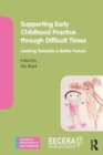 Supporting Early Childhood Practice Through Difficult Times : Looking Towards a Better Future - Book