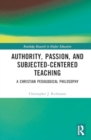 Authority, Passion, and Subject-Centered Teaching : A Christian Pedagogical Philosophy - Book