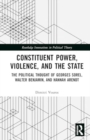 Constituent Power, Violence, and the State : The Political Thought of Georges Sorel, Walter Benjamin, and Hannah Arendt - Book