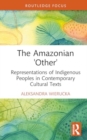 The Amazonian “Other” : Representations of Indigenous Peoples in Contemporary Cultural Texts - Book