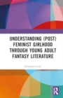 Understanding (Post)feminist Girlhood Through Young Adult Fantasy Literature - Book