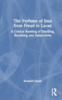 The Perfume of Soul from Freud to Lacan : A Critical Reading of Smelling, Breathing and Subjectivity - Book