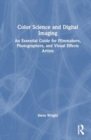 Color Science and Digital Imaging : An Essential Guide for Visual Effects Artists, Filmmakers and Photographers - Book