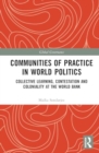 Communities of Practice in World Politics : Collective Learning, Contestation and Coloniality at the World Bank - Book