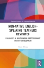 Non-Native English-Speaking Teachers Revisited : Paradoxes in Multilingual Professionals' Identity Development - Book