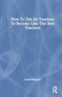 How To Get All Teachers To Become Like The Best Teachers - Book