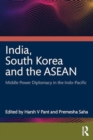 India, South Korea and the ASEAN : Middle Power Diplomacy in the Indo-Pacific - Book