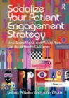 Socialize Your Patient Engagement Strategy : How Social Media and Mobile Apps Can Boost Health Outcomes - Book