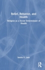 Belief, Behavior, and Health : Religion as a Social Determinant of Health - Book