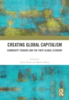 Creating Global Capitalism : Commodity Traders and the First Global Economy - Book