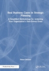 Real Business Cases in Strategic Planning : A Simplified Methodology for Achieving Your Organization's Data-Driven Goals - Book