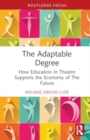 The Adaptable Degree : How Education in Theatre Supports the Economy of The Future - Book