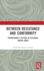 Between Resistance and Conformity : Premchand’s Fiction in Colonial North India - Book