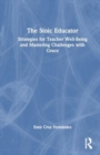 The Stoic Educator : Strategies for Teacher Well-Being and Mastering Challenges with Grace - Book