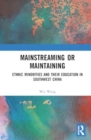 Mainstreaming or Maintaining : Ethnic Minorities and Their Education in Southwest China - Book