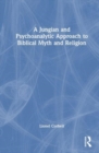 A Jungian and Psychoanalytic Approach to Biblical Myth and Religion - Book