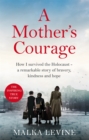 A Mother's Courage : How I survived the Holocaust - a remarkable story of bravery, kindness and hope - eBook