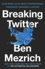 Breaking Twitter : Elon Musk and the Most Controversial Corporate Takeover in History - Book