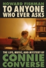 To Anyone Who Ever Asks: The Life, Music, and Mystery of Connie Converse : 1 of Pitchfork's 10 Best Music Books of 2023 - Book