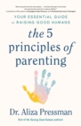 The 5 Principles of Parenting : Your Essential Guide to Raising Good Humans - eBook