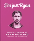 I'm Just Ryan : The Little Guide to Ryan Gosling - Book