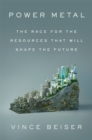 Power Metal : The Race for the Resources That Will Shape the Future - Book