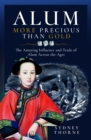 Alum, More Precious than Gold : The Amazing Influence and Trade of Alum Across the Ages - Book