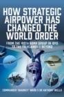 How Strategic Airpower has Changed the World Order : From the 100th Bomb Group in 1943 to the Falklands and Beyond - eBook