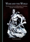 Wars and the World : The Russian Army in Afghanistan, Chechnya, Georgia, and Popular Culture - eBook