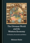 The Ottoman World and the Western Economy : Civilization, Economics and Ethics - eBook