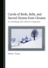 Carols of Birds, Bells, and Sacred Hymns from Ukraine : An Anthology and Cultural Companion - eBook