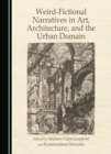 Weird-Fictional Narratives in Art, Architecture, and the Urban Domain - eBook