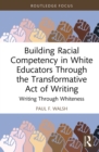 Building Racial Competency in White Educators through the Transformative Act of Writing : Writing through Whiteness - eBook