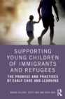 Supporting Young Children of Immigrants and Refugees : The Promise and Practices of Early Care and Learning - eBook
