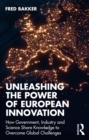 Unleashing the Power of European Innovation : How Government, Industry and Science Share Knowledge to Overcome Global Challenges - eBook
