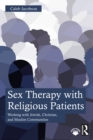 Sex Therapy with Religious Patients : Working with Jewish, Christian, and Muslim Communities - eBook