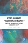 Sport Migrants, Precarity and Identity : Brazilian Footballers in Central and Eastern Europe - eBook