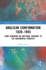 Anglican Confirmation 1820-1945 : From ‘Renewing the Baptismal Covenant’ to ‘The Sacramental Principle’ - eBook
