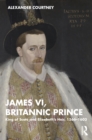 James VI, Britannic Prince : King of Scots and Elizabeth’s Heir, 1566–1603 - eBook