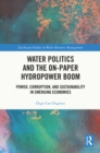 Water Politics and the On-Paper Hydropower Boom : Power, Corruption, and Sustainability in Emerging Economies - eBook