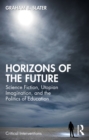 Horizons of the Future : Science Fiction, Utopian Imagination, and the Politics of Education - eBook