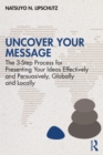 Uncover Your Message : The 3-Step Process for Presenting Your Ideas Effectively and Persuasively, Globally and Locally - eBook